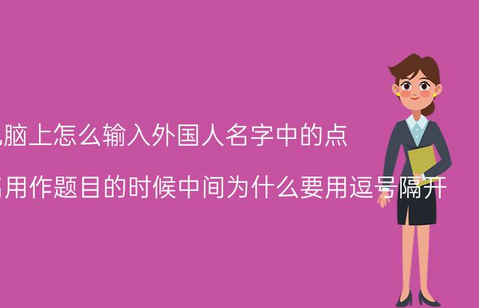 电脑上怎么输入外国人名字中的点 英语中人名用作题目的时候中间为什么要用逗号隔开？